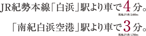 JR紀勢本線「白浜」駅より車で４分。（現地より約2,400m）「南紀白浜空港」駅より車で3分。（現地より1,700m）