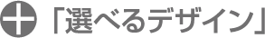 +「選べるデザイン」