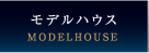モデルハウス（MODELHOUSE）