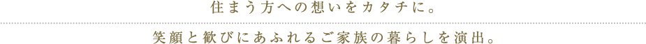 住まう方への想いをカタチに。笑顔と喜びにあふれるご家族の暮らしを演出。